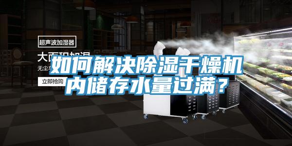 如何解決除濕干燥機內(nèi)儲存水量過滿？
