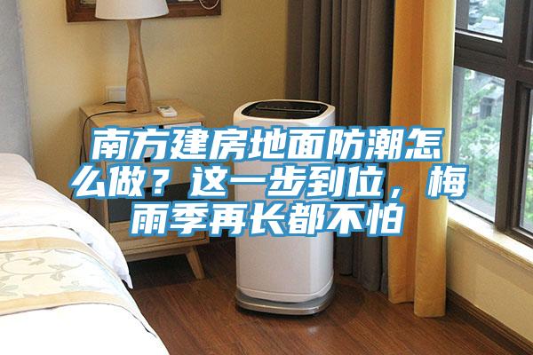 南方建房地面防潮怎么做？這一步到位，梅雨季再長都不怕