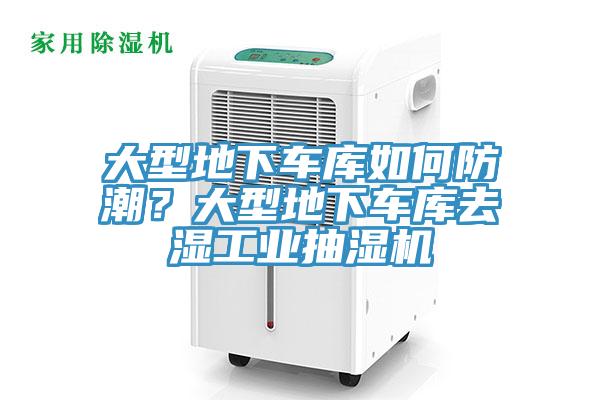 大型地下車庫如何防潮？大型地下車庫去濕工業(yè)抽濕機