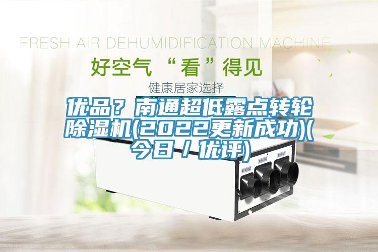 優(yōu)品？南通超低露點(diǎn)轉(zhuǎn)輪除濕機(jī)(2022更新成功)(今日／優(yōu)評(píng))