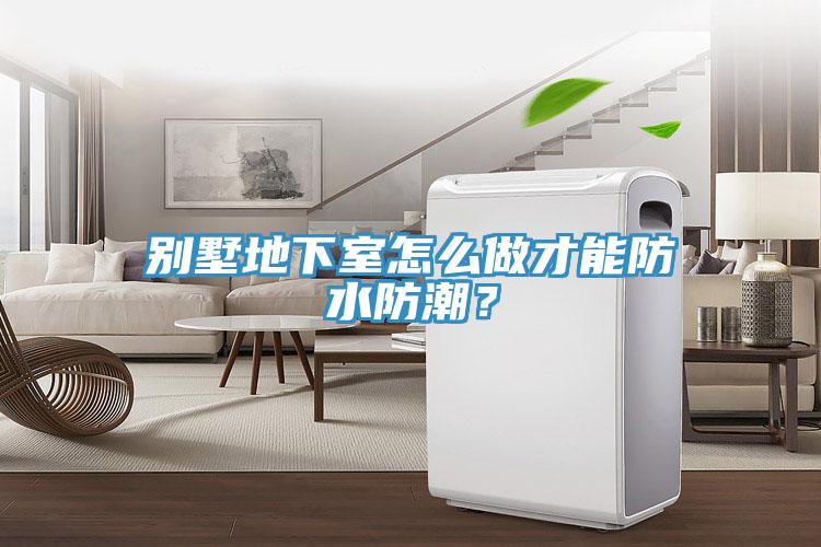 別墅地下室怎么做才能防水防潮？