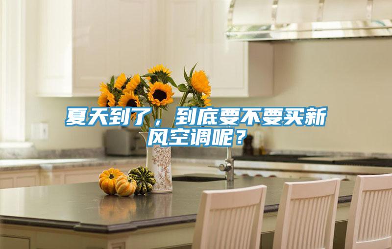 夏天到了，到底要不要買(mǎi)新風(fēng)空調(diào)呢？