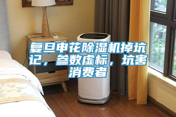 復(fù)旦申花除濕機掉坑記，參數(shù)虛標，坑害消費者
