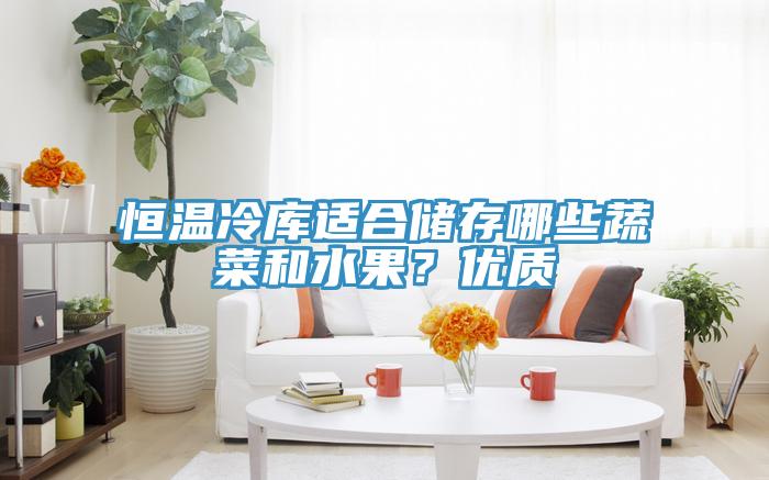 恒溫冷庫適合儲(chǔ)存哪些蔬菜和水果？優(yōu)質(zhì)