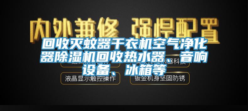回收滅蚊器干衣機(jī)空氣凈化器除濕機(jī)回收熱水器、音響設(shè)備、冰箱等
