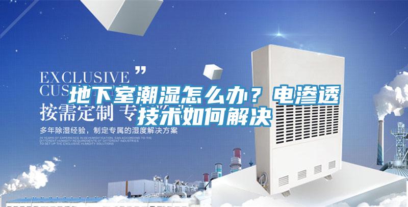 地下室潮濕怎么辦？電滲透技術(shù)如何解決