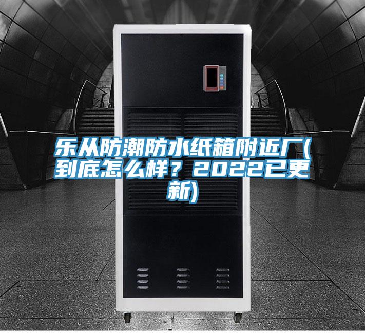 樂從防潮防水紙箱附近廠(到底怎么樣？2022已更新)