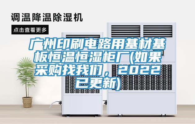 廣州印刷電路用基材基板恒溫恒濕柜廠(如果采購找我們，2022已更新)