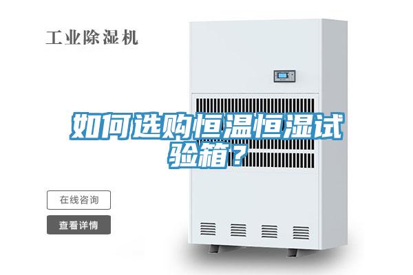 如何選購恒溫恒濕試驗(yàn)箱？