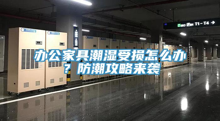 辦公家具潮濕受損怎么辦？防潮攻略來(lái)襲