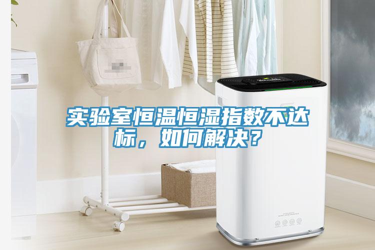 實(shí)驗(yàn)室恒溫恒濕指數(shù)不達(dá)標(biāo)，如何解決？