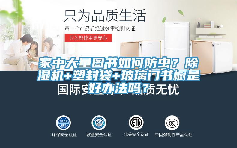 家中大量圖書如何防蟲？除濕機+塑封袋+玻璃門書櫥是好辦法嗎？