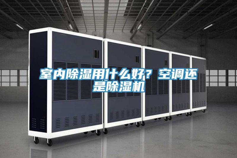 室內(nèi)除濕用什么好？空調(diào)還是除濕機