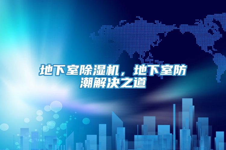 地下室除濕機，地下室防潮解決之道