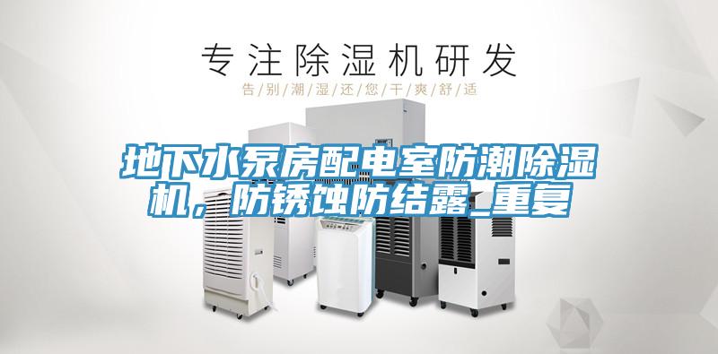 地下水泵房配電室防潮除濕機，防銹蝕防結(jié)露_重復(fù)