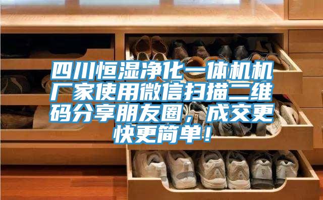 四川恒濕凈化一體機(jī)機(jī)廠家使用微信掃描二維碼分享朋友圈，成交更快更簡(jiǎn)單！