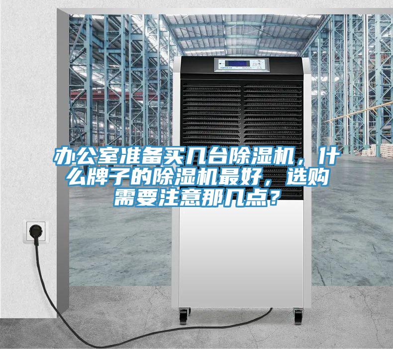 辦公室準(zhǔn)備買幾臺(tái)除濕機(jī)，什么牌子的除濕機(jī)最好，選購(gòu)需要注意那幾點(diǎn)？