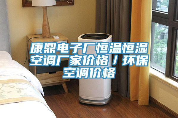 康鼎電子廠恒溫恒濕空調(diào)廠家價格／環(huán)?？照{(diào)價格