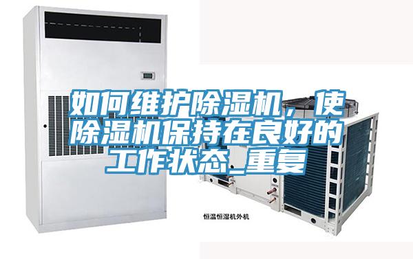 如何維護(hù)除濕機(jī)，使除濕機(jī)保持在良好的工作狀態(tài)_重復(fù)
