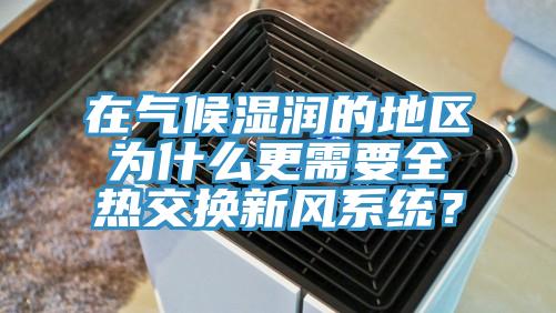 在氣候濕潤的地區(qū)為什么更需要全熱交換新風(fēng)系統(tǒng)？