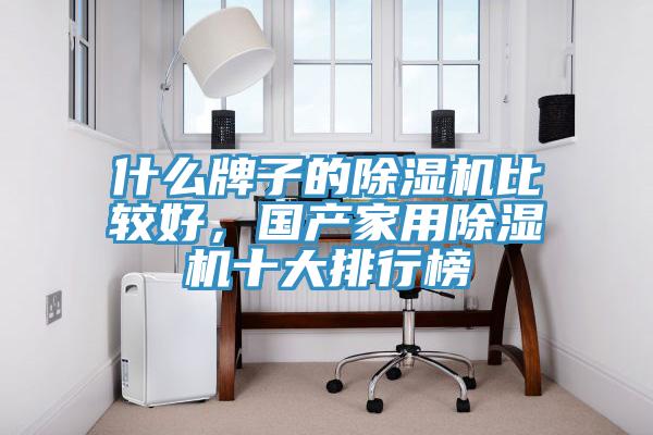 什么牌子的除濕機比較好，國產(chǎn)家用除濕機十大排行榜