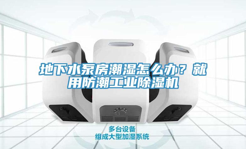 地下水泵房潮濕怎么辦？就用防潮工業(yè)除濕機