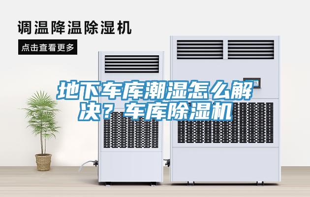 地下車庫潮濕怎么解決？車庫除濕機