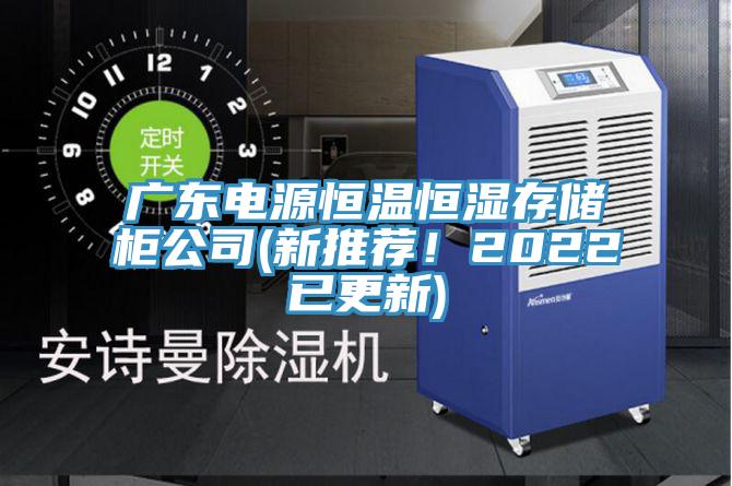 廣東電源恒溫恒濕存儲柜公司(新推薦！2022已更新)