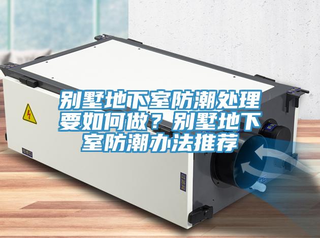 別墅地下室防潮處理要如何做？別墅地下室防潮辦法推薦
