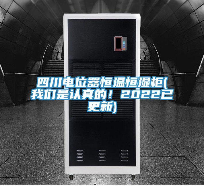 四川電位器恒溫恒濕柜(我們是認(rèn)真的！2022已更新)