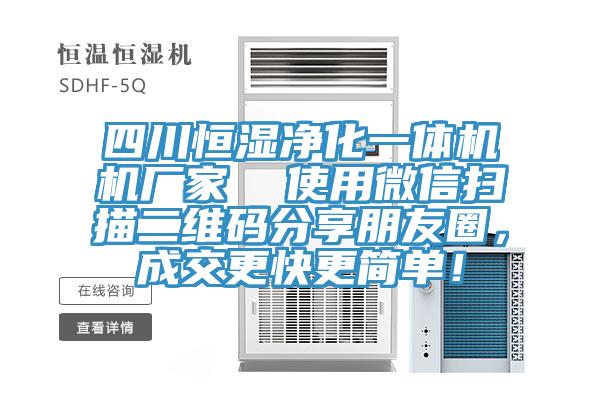 四川恒濕凈化一體機(jī)機(jī)廠家  使用微信掃描二維碼分享朋友圈，成交更快更簡(jiǎn)單！