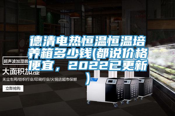 德清電熱恒溫恒溫培養(yǎng)箱多少錢(都說價(jià)格便宜，2022已更新)