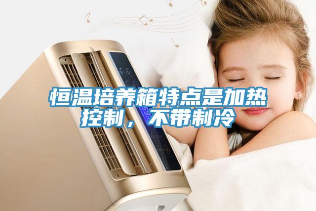 恒溫培養(yǎng)箱特點(diǎn)是加熱控制，不帶制冷