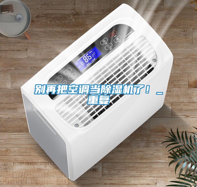 別再把空調(diào)當(dāng)除濕機(jī)了！_重復(fù)