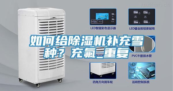 如何給除濕機補充雪種？充氟_重復(fù)