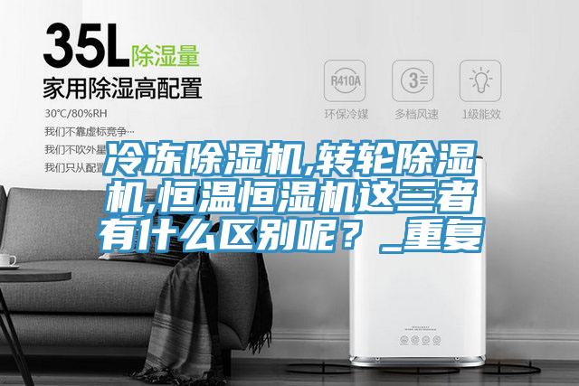 冷凍除濕機,轉輪除濕機,恒溫恒濕機這三者有什么區(qū)別呢？_重復
