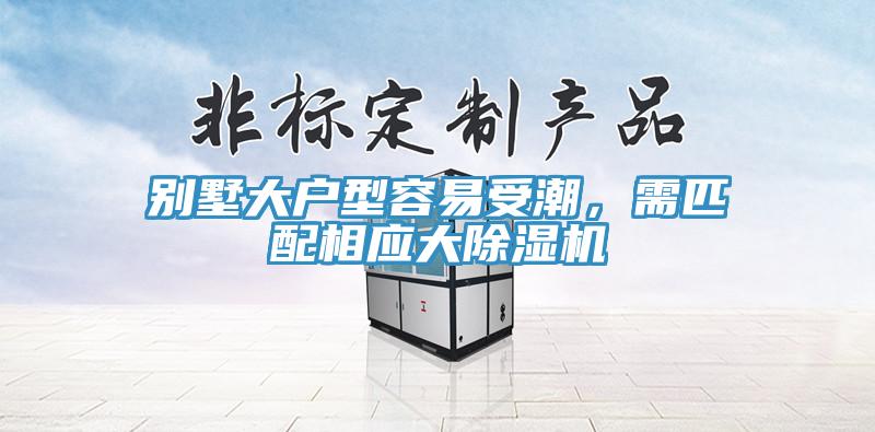 別墅大戶型容易受潮，需匹配相應(yīng)大除濕機(jī)
