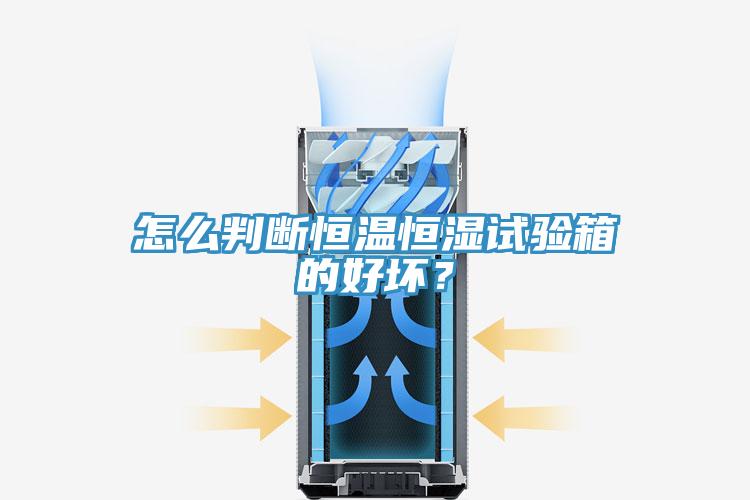 怎么判斷恒溫恒濕試驗(yàn)箱的好壞？