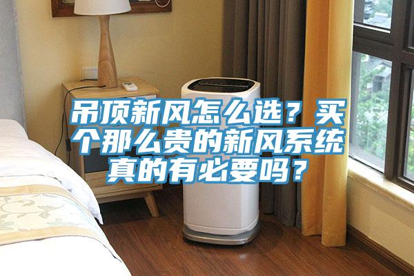 吊頂新風怎么選？買個那么貴的新風系統(tǒng)真的有必要嗎？