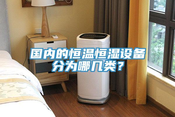 國(guó)內(nèi)的恒溫恒濕設(shè)備分為哪幾類？
