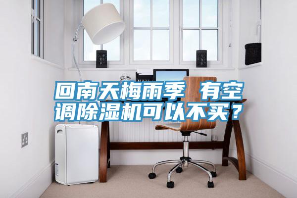 回南天梅雨季 有空調(diào)除濕機可以不買？