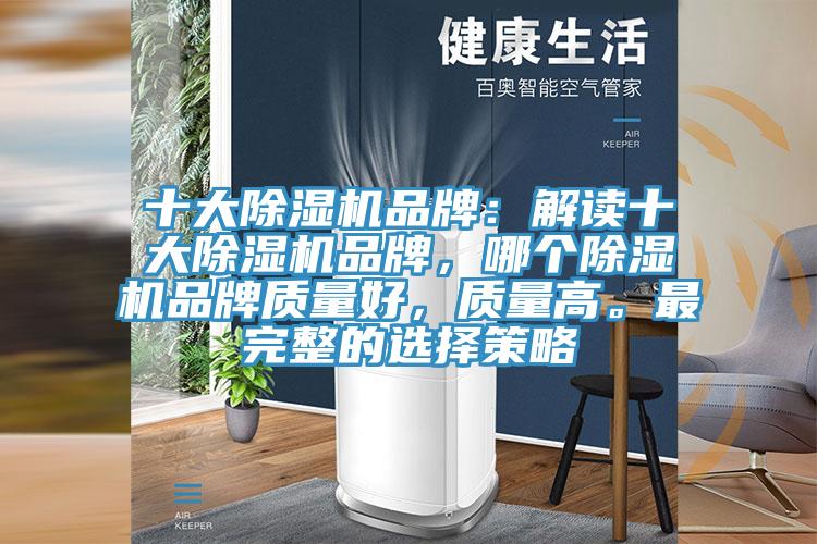 十大除濕機品牌：解讀十大除濕機品牌，哪個除濕機品牌質(zhì)量好，質(zhì)量高。最完整的選擇策略