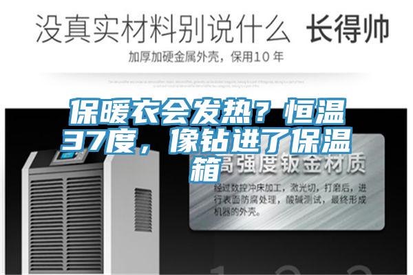 保暖衣會(huì)發(fā)熱？恒溫37度，像鉆進(jìn)了保溫箱
