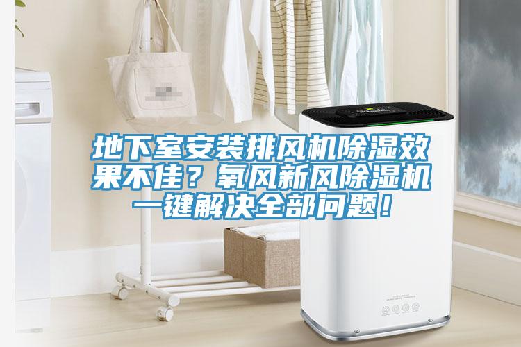 地下室安裝排風(fēng)機(jī)除濕效果不佳？氧風(fēng)新風(fēng)除濕機(jī)一鍵解決全部問題！