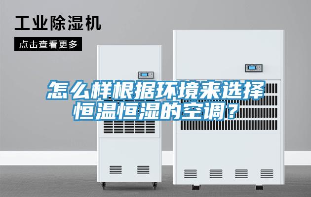 怎么樣根據(jù)環(huán)境來選擇恒溫恒濕的空調(diào)？