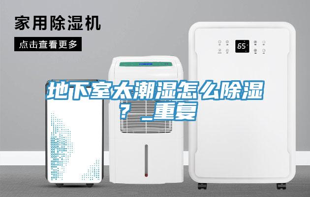 地下室太潮濕怎么除濕？_重復