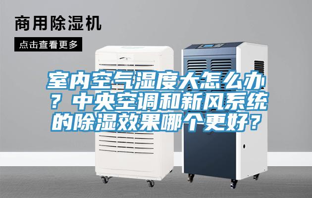 室內(nèi)空氣濕度大怎么辦？中央空調(diào)和新風(fēng)系統(tǒng)的除濕效果哪個(gè)更好？