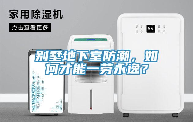 別墅地下室防潮，如何才能一勞永逸？