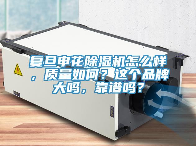 復(fù)旦申花除濕機(jī)怎么樣，質(zhì)量如何？這個(gè)品牌大嗎，靠譜嗎？