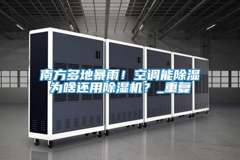 南方多地暴雨！空調(diào)能除濕為啥還用除濕機？_重復(fù)
